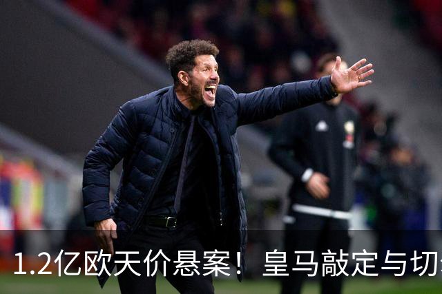 1.2亿欧天价悬案！皇马敲定与切尔西中场恩佐口头协议，全欧等一个答案
